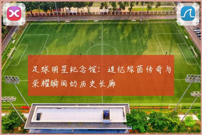 足球明星纪念馆：追忆绿茵传奇与荣耀瞬间的历史长廊