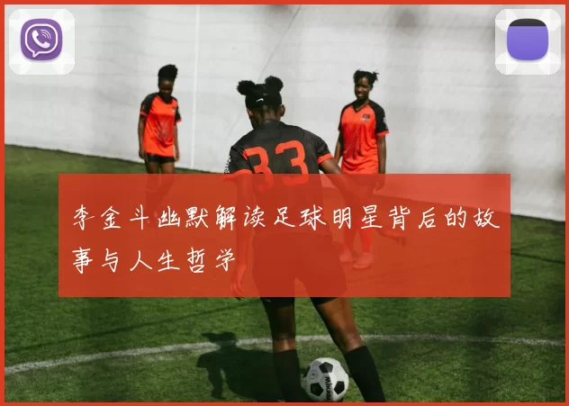 李金斗幽默解读足球明星背后的故事与人生哲学