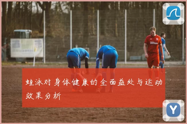 蛙泳对身体健康的全面益处与运动效果分析