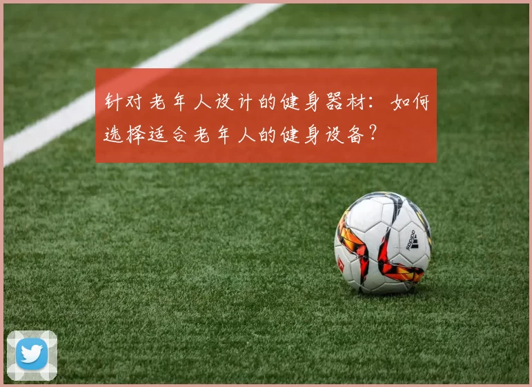 针对老年人设计的健身器材：如何选择适合老年人的健身设备？