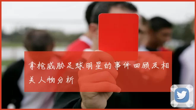 拿枪威胁足球明星的事件回顾及相关人物分析