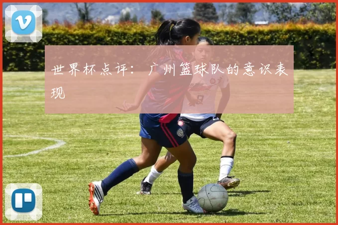 世界杯点评：广州篮球队的意识表现