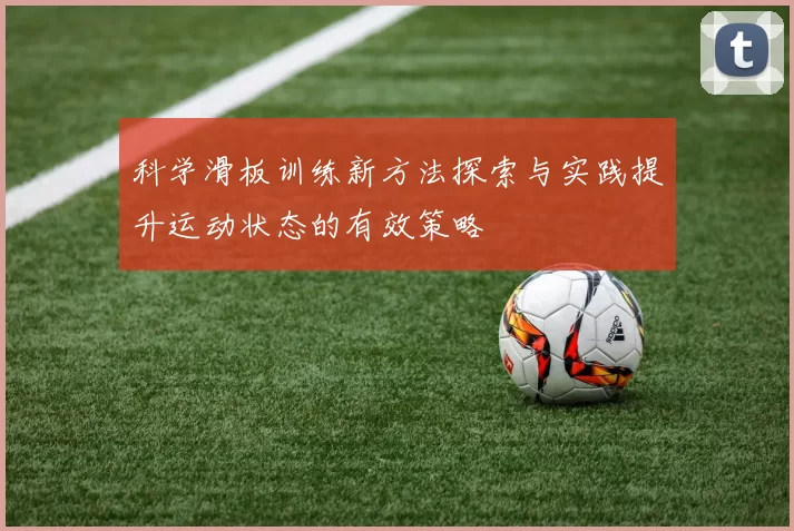 科学滑板训练新方法探索与实践提升运动状态的有效策略