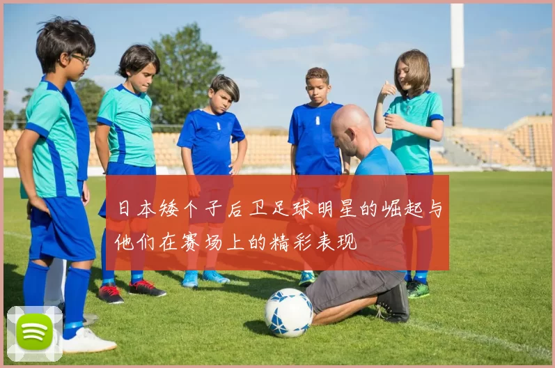 日本矮个子后卫足球明星的崛起与他们在赛场上的精彩表现