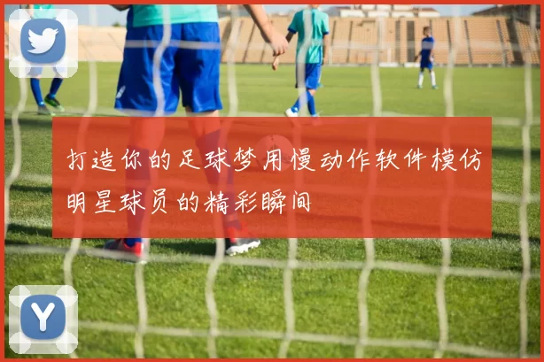 打造你的足球梦用慢动作软件模仿明星球员的精彩瞬间