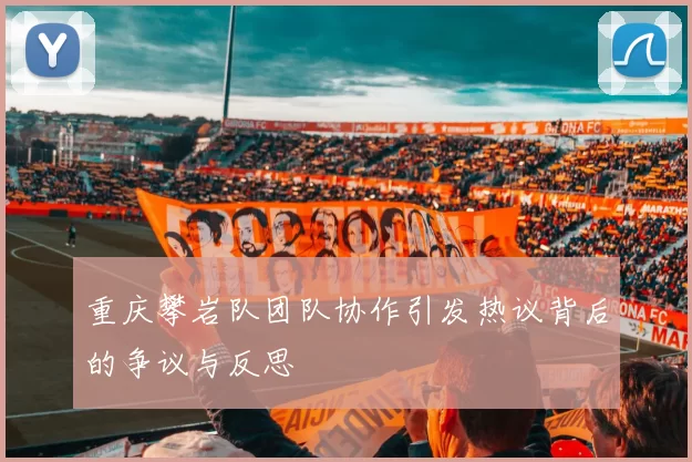 重庆攀岩队团队协作引发热议背后的争议与反思