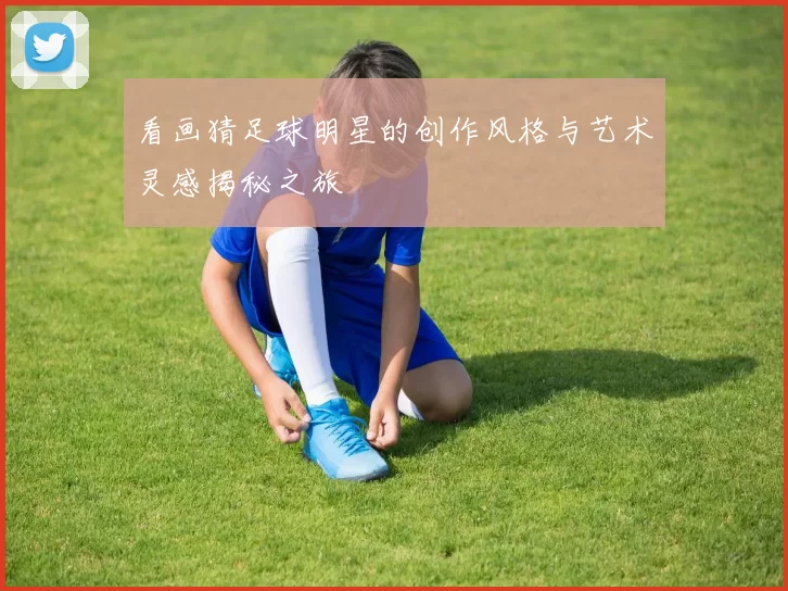 看画猜足球明星的创作风格与艺术灵感揭秘之旅