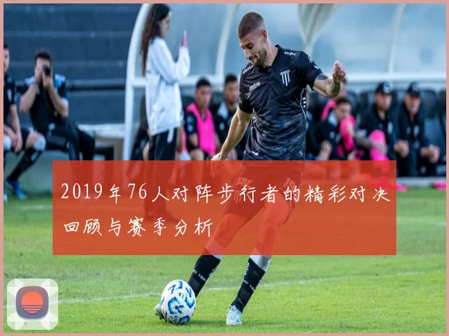 2019年76人对阵步行者的精彩对决回顾与赛季分析