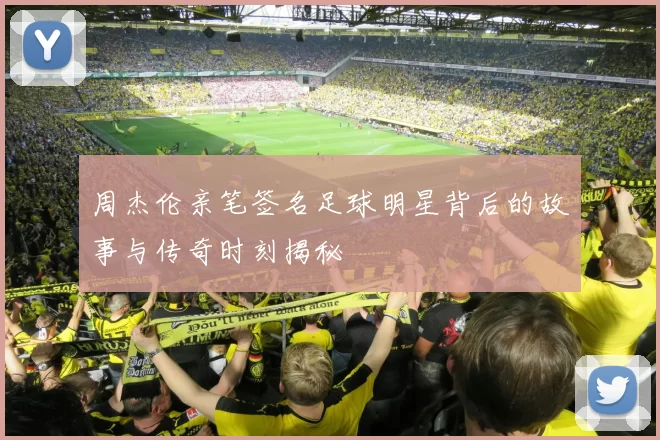 周杰伦亲笔签名足球明星背后的故事与传奇时刻揭秘