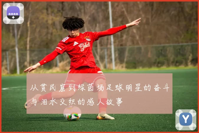 从贫民窟到绿茵场足球明星的奋斗与泪水交织的感人故事