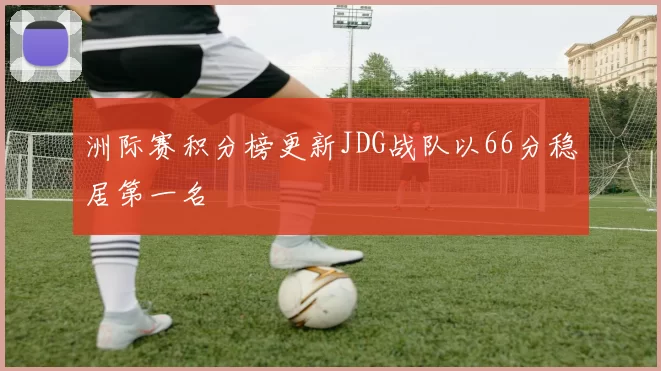 洲际赛积分榜更新JDG战队以66分稳居第一名