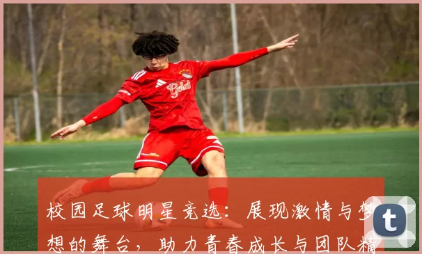 校园足球明星竞选：展现激情与梦想的舞台，助力青春成长与团队精神