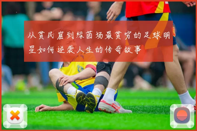 从贫民窟到绿茵场最贫穷的足球明星如何逆袭人生的传奇故事