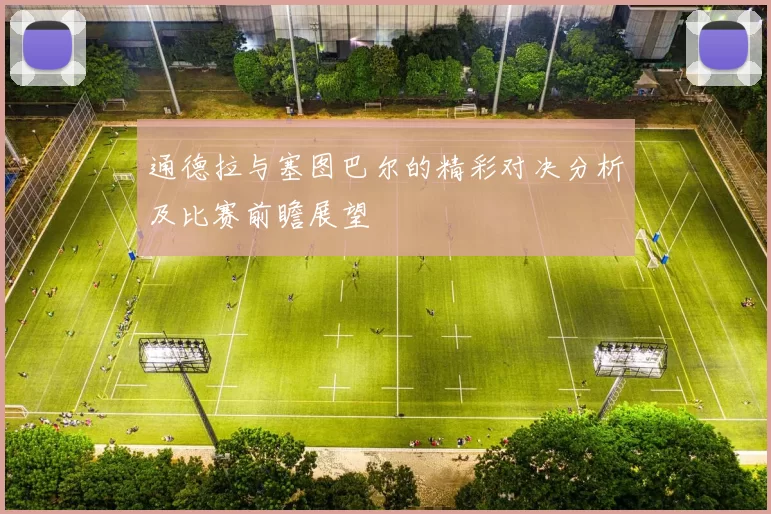 通德拉与塞图巴尔的精彩对决分析及比赛前瞻展望