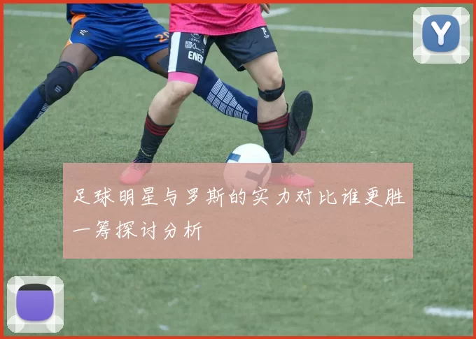 足球明星与罗斯的实力对比谁更胜一筹探讨分析