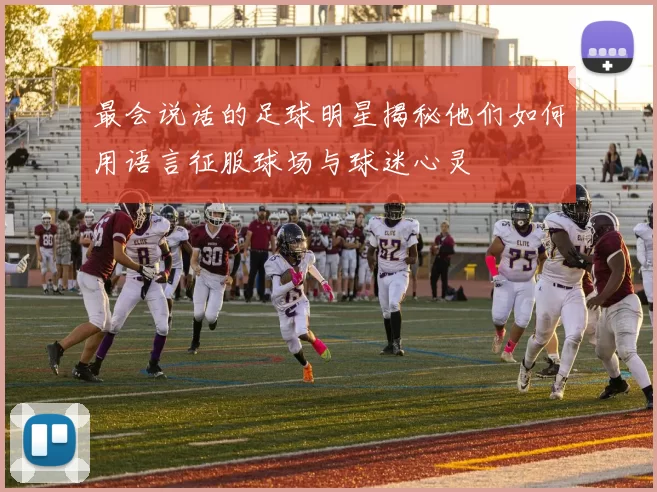 最会说话的足球明星揭秘他们如何用语言征服球场与球迷心灵