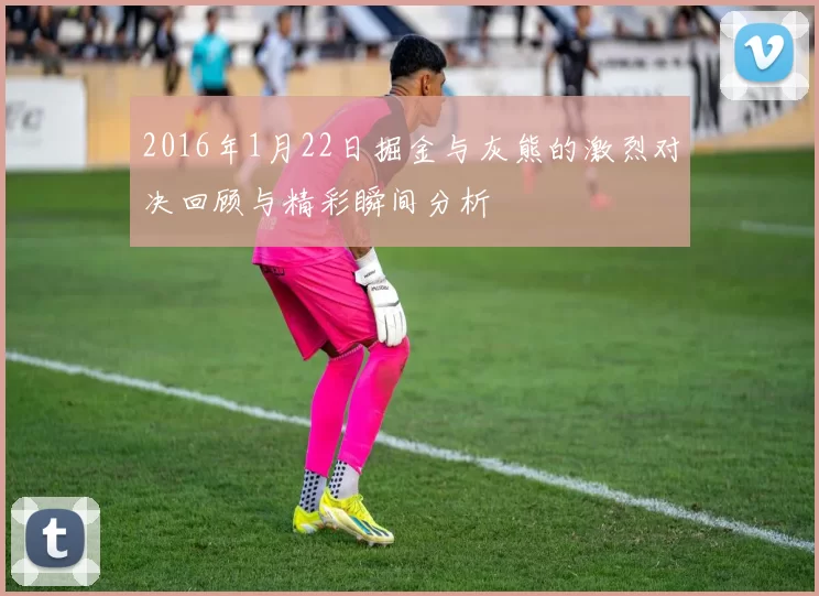 2016年1月22日掘金与灰熊的激烈对决回顾与精彩瞬间分析