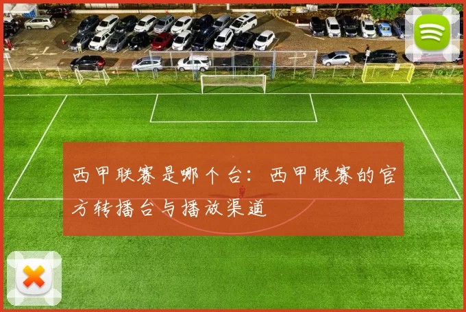 西甲联赛是哪个台：西甲联赛的官方转播台与播放渠道