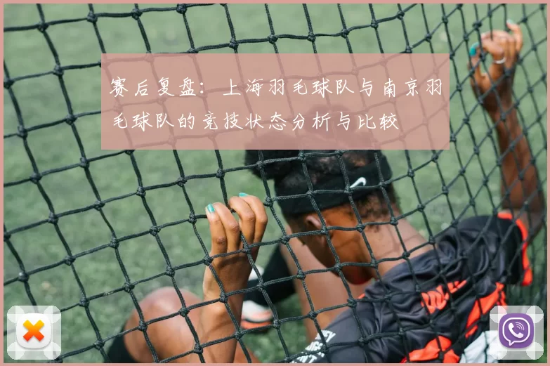 赛后复盘：上海羽毛球队与南京羽毛球队的竞技状态分析与比较