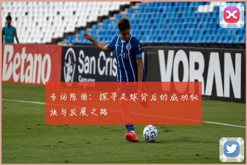 专访陈丽：探寻足球背后的成功秘诀与发展之路