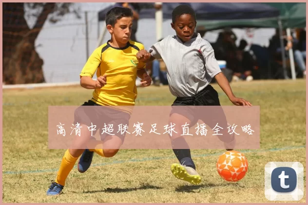 高清中超联赛足球直播全攻略