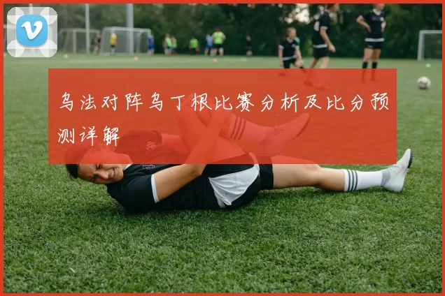 乌法对阵乌丁根比赛分析及比分预测详解