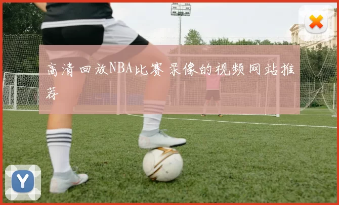 高清回放NBA比赛录像的视频网站推荐