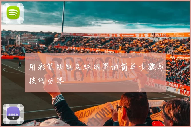用彩笔绘制足球明星的简单步骤与技巧分享