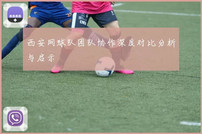 西安网球队团队协作深度对比分析与启示