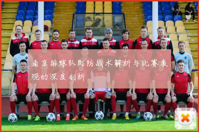 南京排球队盯防战术解析与比赛表现的深度剖析