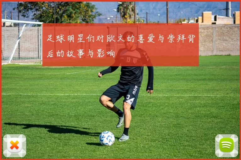 足球明星们对欧文的喜爱与崇拜背后的故事与影响
