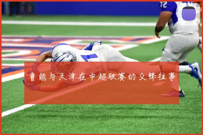 鲁能与天津在中超联赛的交锋往事