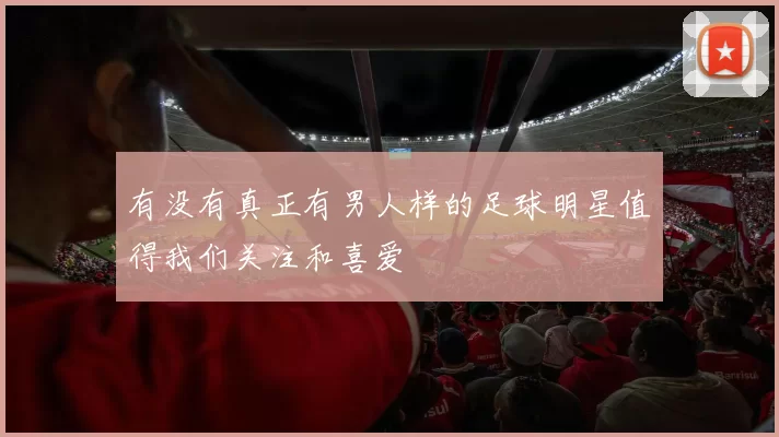 有没有真正有男人样的足球明星值得我们关注和喜爱