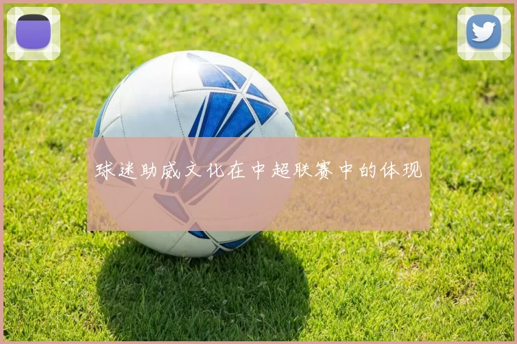 球迷助威文化在中超联赛中的体现