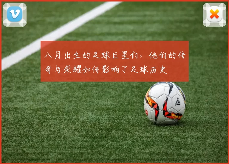 八月出生的足球巨星们，他们的传奇与荣耀如何影响了足球历史