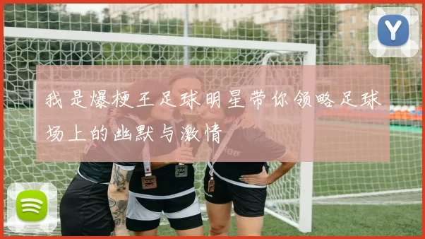 我是爆梗王足球明星带你领略足球场上的幽默与激情