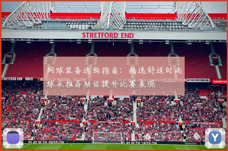 网球装备选购指南：精选舒适时尚球衣推荐助你提升比赛表现