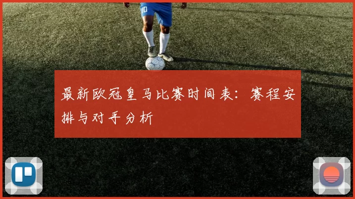 最新欧冠皇马比赛时间表：赛程安排与对手分析