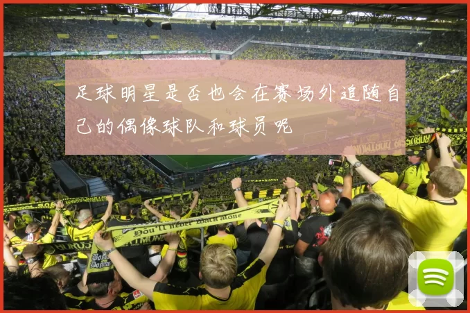 足球明星是否也会在赛场外追随自己的偶像球队和球员呢