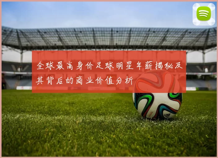 全球最高身价足球明星年薪揭秘及其背后的商业价值分析