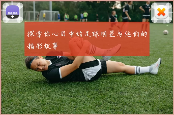 探索你心目中的足球明星与他们的精彩故事