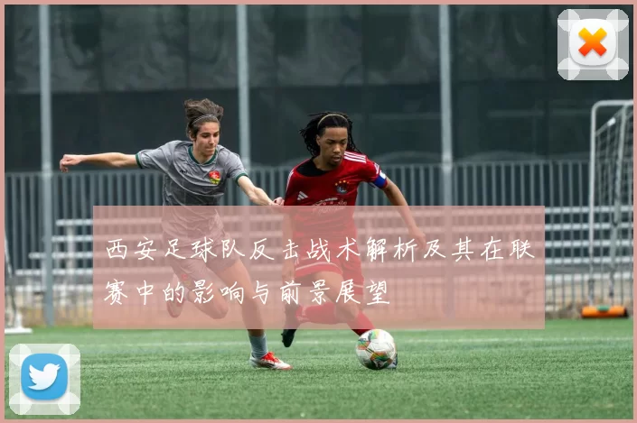 西安足球队反击战术解析及其在联赛中的影响与前景展望