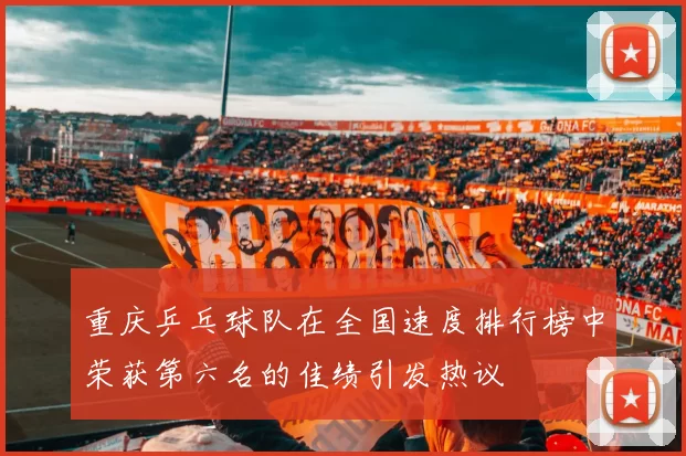 重庆乒乓球队在全国速度排行榜中荣获第六名的佳绩引发热议