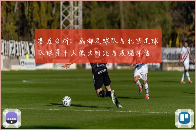 赛后分析：成都足球队与北京足球队球员个人能力对比与表现评估