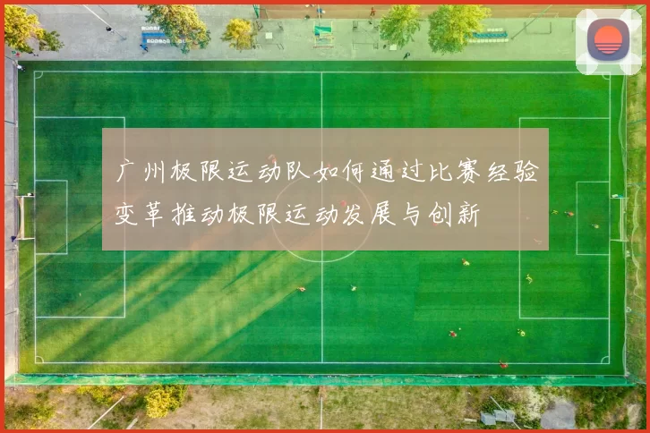 广州极限运动队如何通过比赛经验变革推动极限运动发展与创新