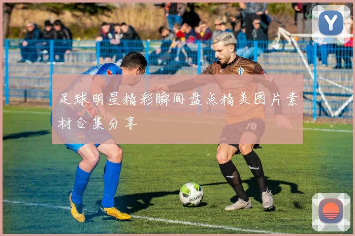 足球明星精彩瞬间盘点精美图片素材合集分享