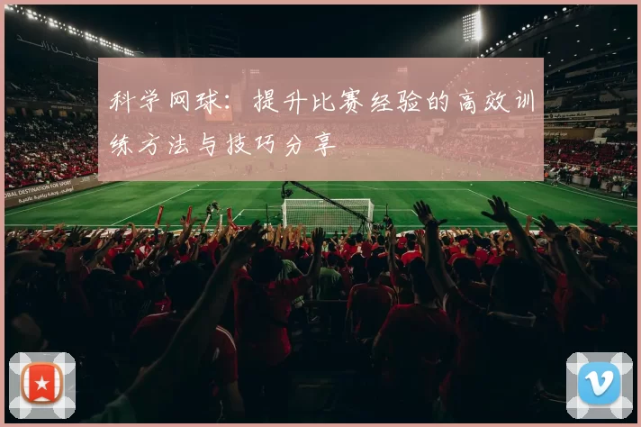 科学网球：提升比赛经验的高效训练方法与技巧分享