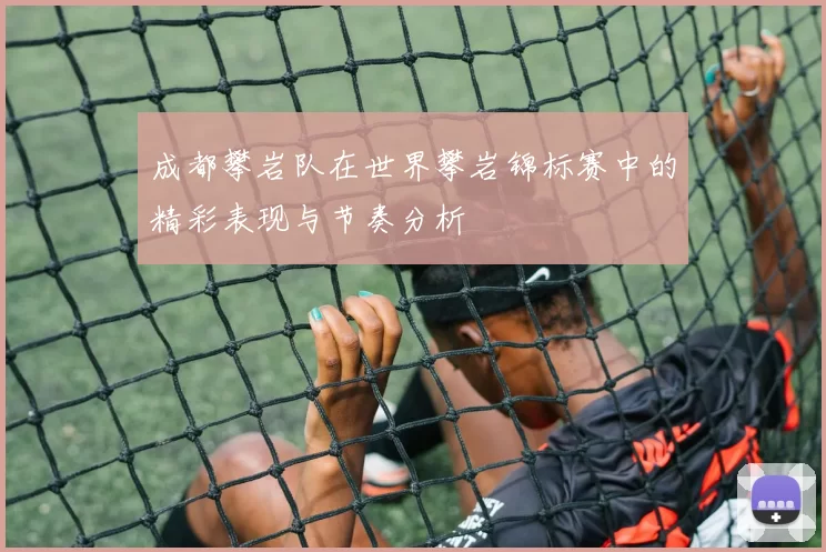 成都攀岩队在世界攀岩锦标赛中的精彩表现与节奏分析