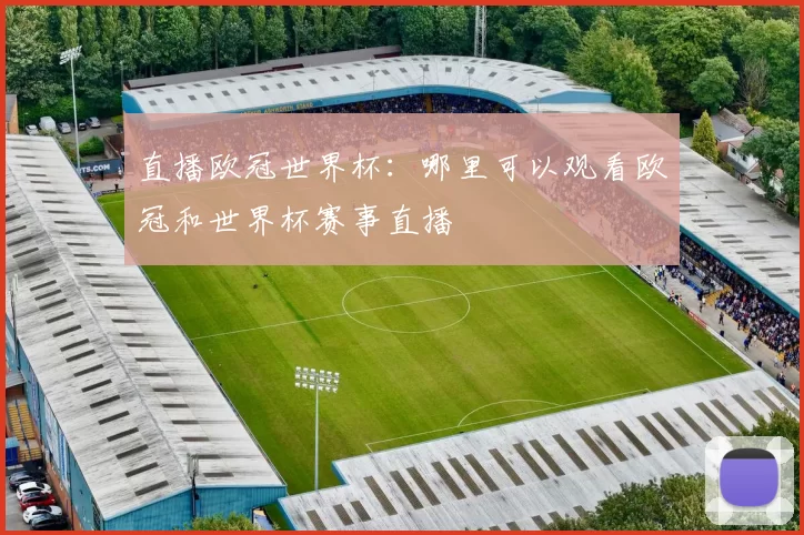 直播欧冠世界杯：哪里可以观看欧冠和世界杯赛事直播