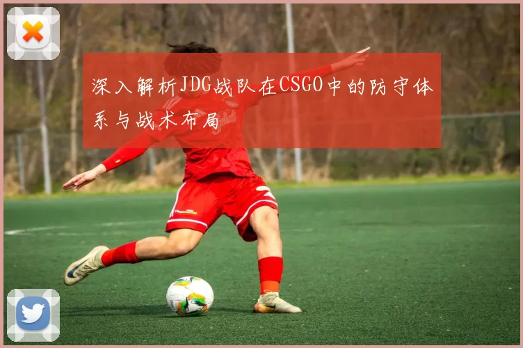 深入解析JDG战队在CSGO中的防守体系与战术布局